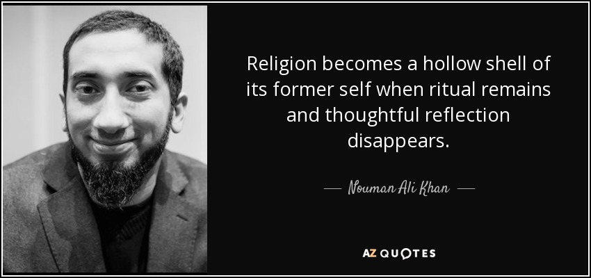 Religion becomes a hollow shell of its former self when ritual remains and thoughtful reflection disappears. - Nouman Ali Khan