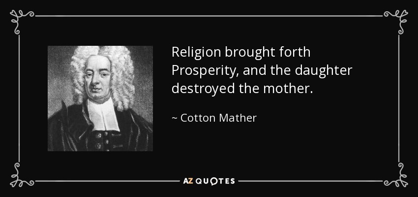 Religion brought forth Prosperity, and the daughter destroyed the mother. - Cotton Mather