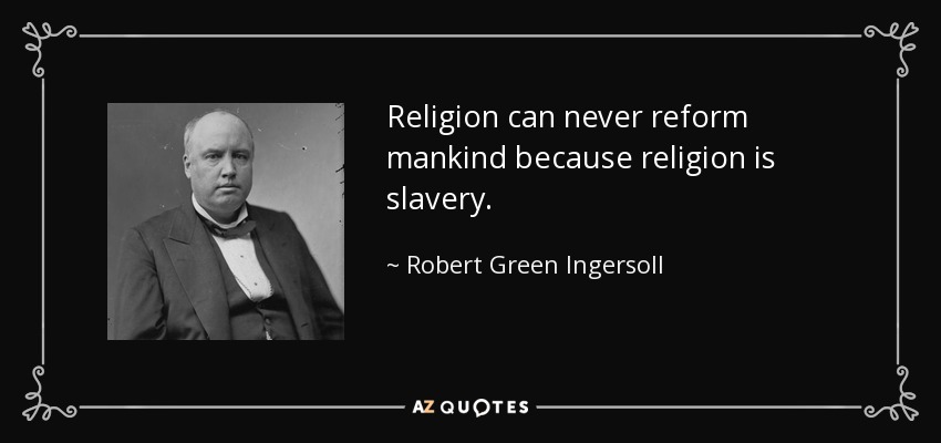 Religion can never reform mankind because religion is slavery. - Robert Green Ingersoll