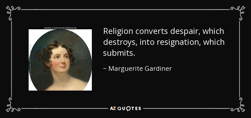 Religion converts despair, which destroys, into resignation, which submits. - Marguerite Gardiner, Countess of Blessington