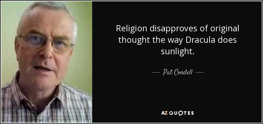 Religion disapproves of original thought the way Dracula does sunlight. - Pat Condell