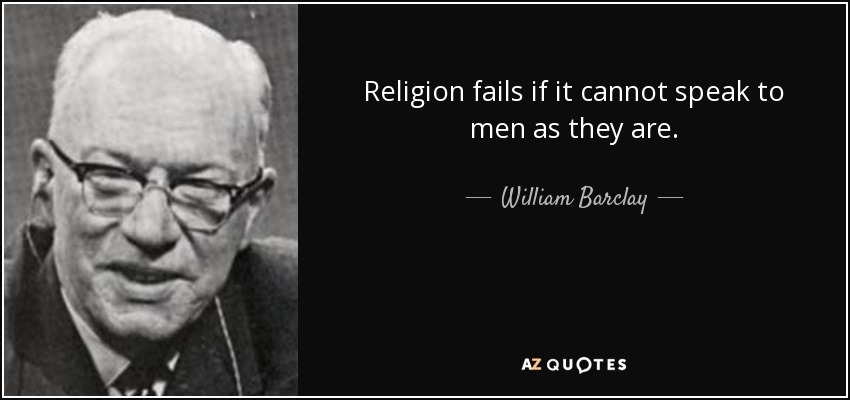 Religion fails if it cannot speak to men as they are. - William Barclay