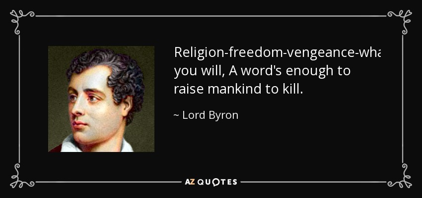 Religion-freedom-vengeance-what you will, A word's enough to raise mankind to kill. - Lord Byron
