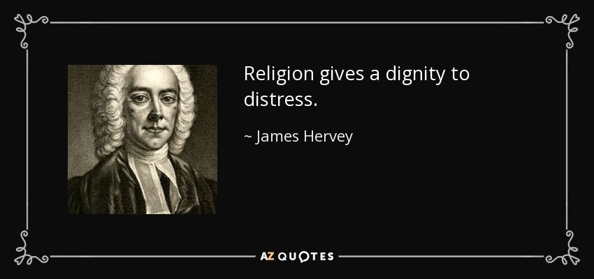 Religion gives a dignity to distress. - James Hervey
