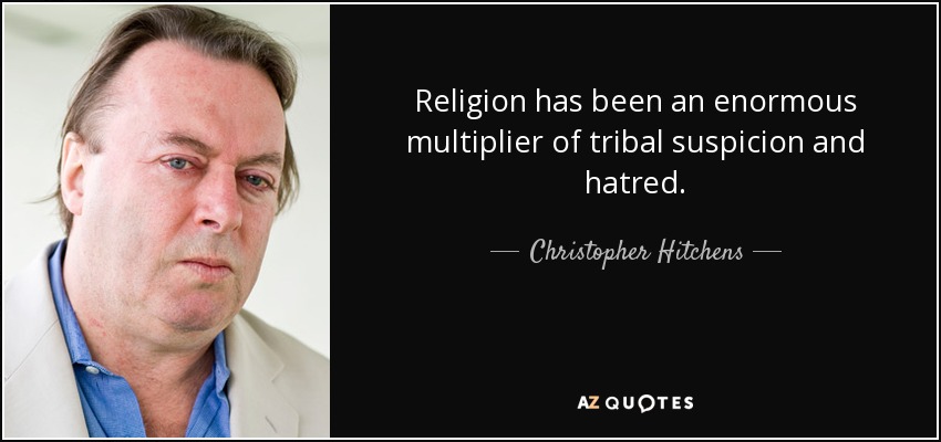 Religion has been an enormous multiplier of tribal suspicion and hatred. - Christopher Hitchens