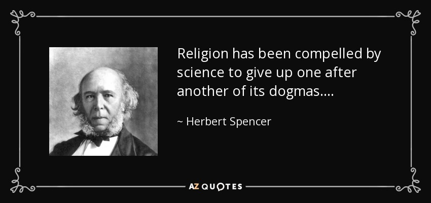 Religion has been compelled by science to give up one after another of its dogmas. . . . - Herbert Spencer