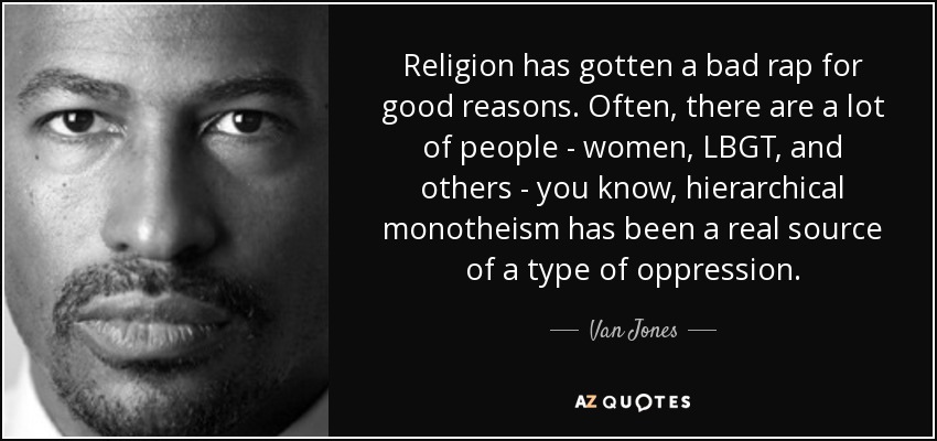Religion has gotten a bad rap for good reasons. Often, there are a lot of people - women, LBGT, and others - you know, hierarchical monotheism has been a real source of a type of oppression. - Van Jones