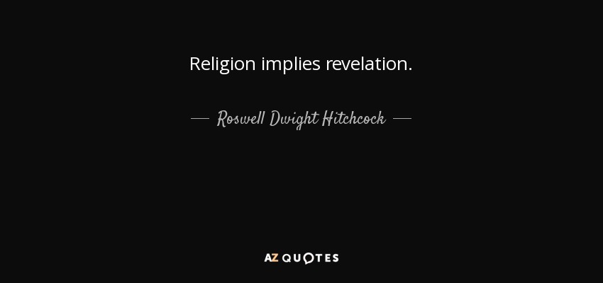 Religion implies revelation. - Roswell Dwight Hitchcock
