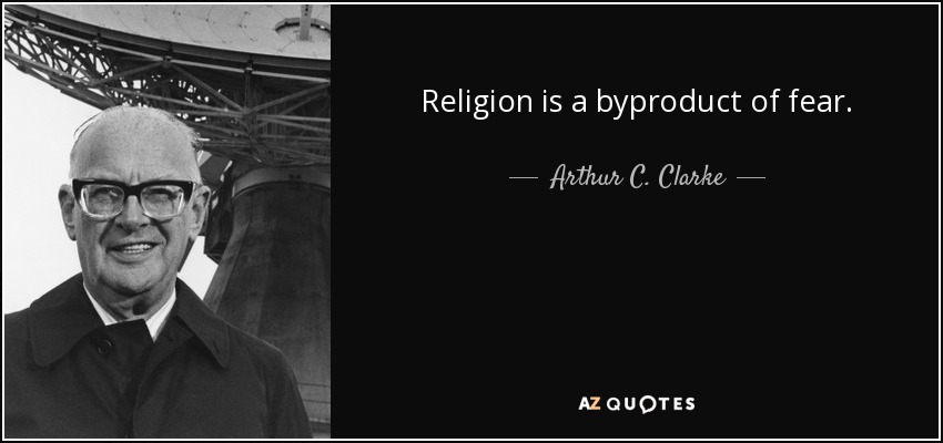 Religion is a byproduct of fear. - Arthur C. Clarke