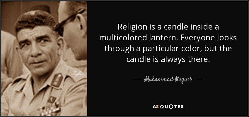 Religion is a candle inside a multicolored lantern. Everyone looks through a particular color, but the candle is always there. - Muhammad Naguib