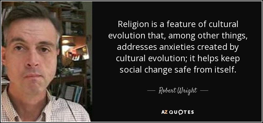 Religion is a feature of cultural evolution that, among other things, addresses anxieties created by cultural evolution; it helps keep social change safe from itself. - Robert Wright