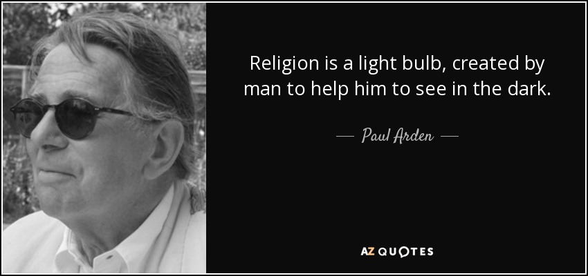 Religion is a light bulb, created by man to help him to see in the dark. - Paul Arden