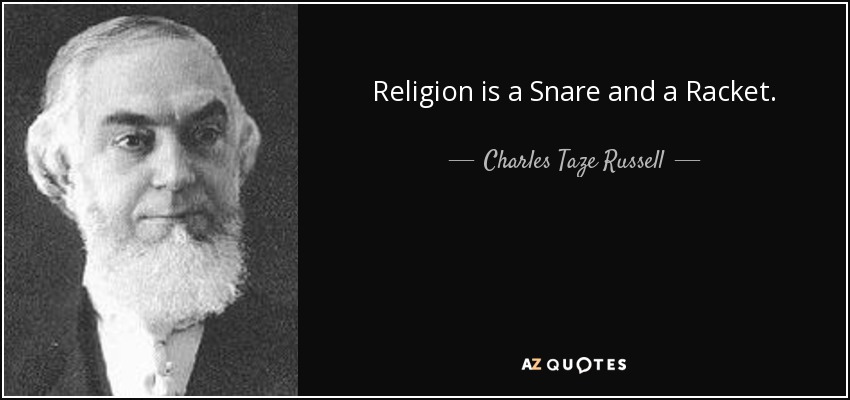 Religion is a Snare and a Racket. - Charles Taze Russell