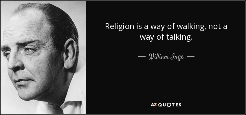 Religion is a way of walking, not a way of talking. - William Inge