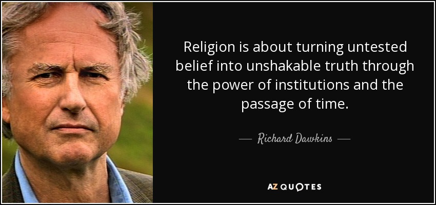Religion is about turning untested belief into unshakable truth through the power of institutions and the passage of time. - Richard Dawkins