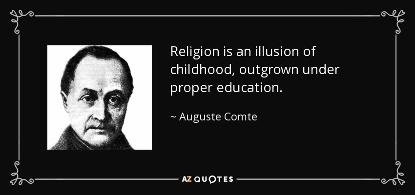 Religion is an illusion of childhood, outgrown under proper education. - Auguste Comte
