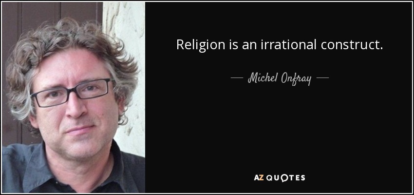 Religion is an irrational construct. - Michel Onfray