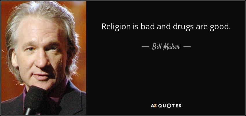 Religion is bad and drugs are good. - Bill Maher