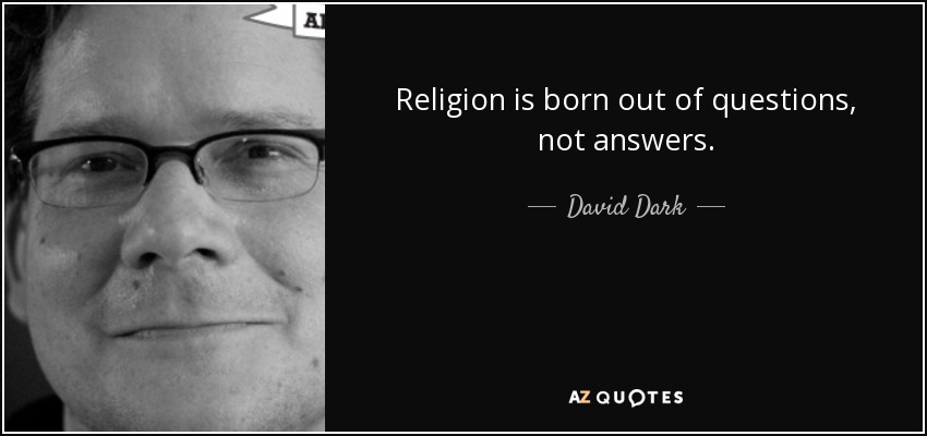 Religion is born out of questions, not answers. - David Dark