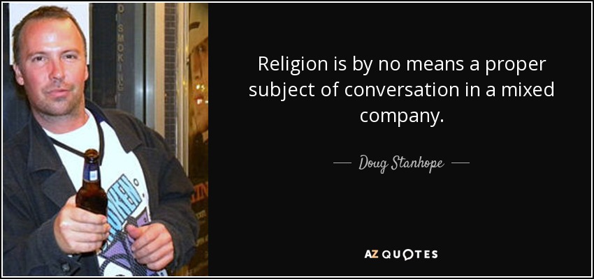 Religion is by no means a proper subject of conversation in a mixed company. - Doug Stanhope