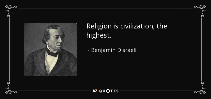 Religion is civilization, the highest. - Benjamin Disraeli