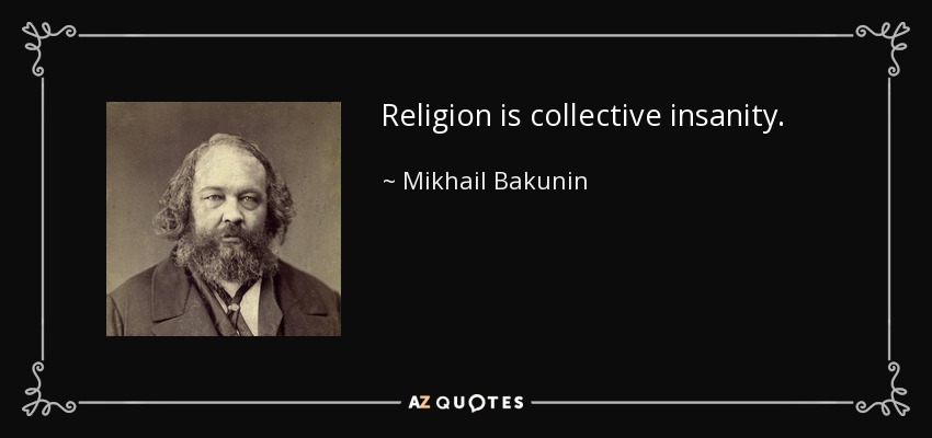 Religion is collective insanity. - Mikhail Bakunin