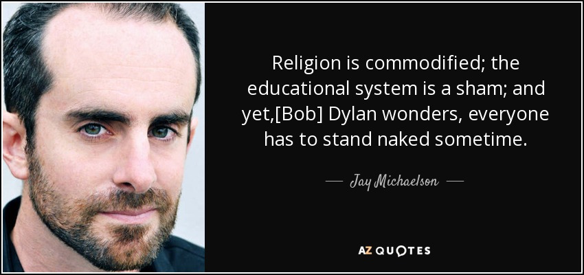 Religion is commodified; the educational system is a sham; and yet,[Bob] Dylan wonders, everyone has to stand naked sometime. - Jay Michaelson