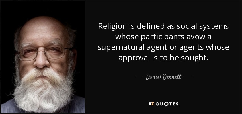 Religion is defined as social systems whose participants avow a supernatural agent or agents whose approval is to be sought. - Daniel Dennett