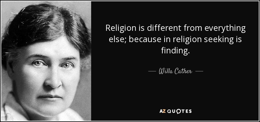 Religion is different from everything else; because in religion seeking is finding. - Willa Cather