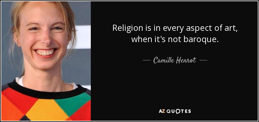 Religion is in every aspect of art, when it's not baroque. - Camille Henrot