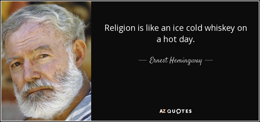 Religion is like an ice cold whiskey on a hot day. - Ernest Hemingway