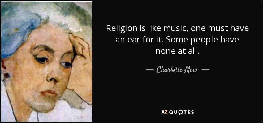 Religion is like music, one must have an ear for it. Some people have none at all. - Charlotte Mew