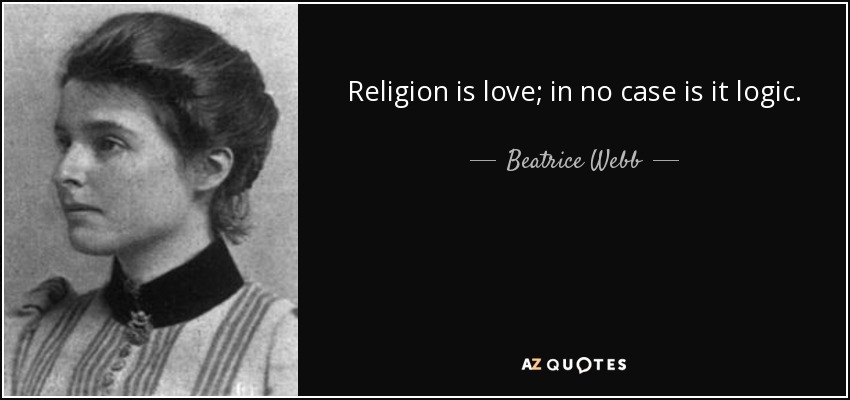 Religion is love; in no case is it logic. - Beatrice Webb