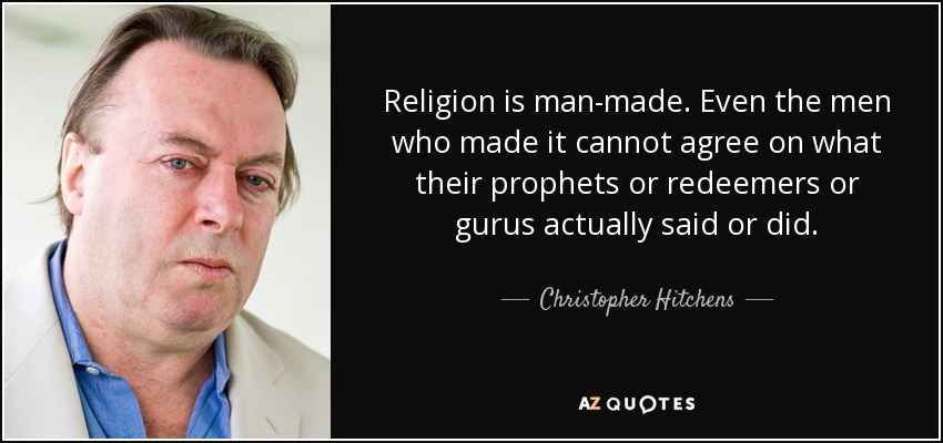 Religion is man-made. Even the men who made it cannot agree on what their prophets or redeemers or gurus actually said or did. - Christopher Hitchens