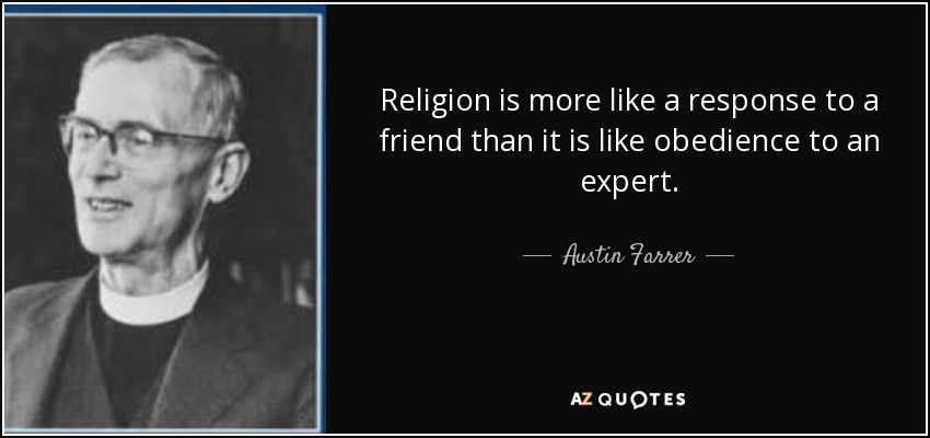 Religion is more like a response to a friend than it is like obedience to an expert. - Austin Farrer