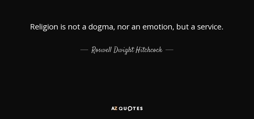 Religion is not a dogma, nor an emotion, but a service. - Roswell Dwight Hitchcock