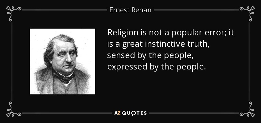 Religion is not a popular error; it is a great instinctive truth, sensed by the people, expressed by the people. - Ernest Renan