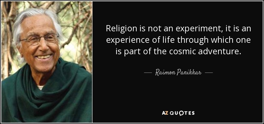 Religion is not an experiment, it is an experience of life through which one is part of the cosmic adventure. - Raimon Panikkar
