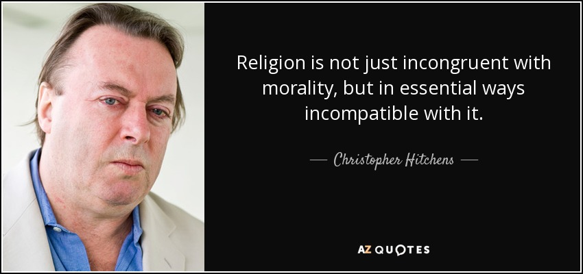 Religion is not just incongruent with morality, but in essential ways incompatible with it. - Christopher Hitchens