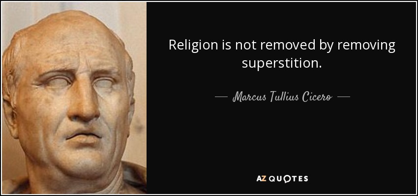 Religion is not removed by removing superstition. - Marcus Tullius Cicero