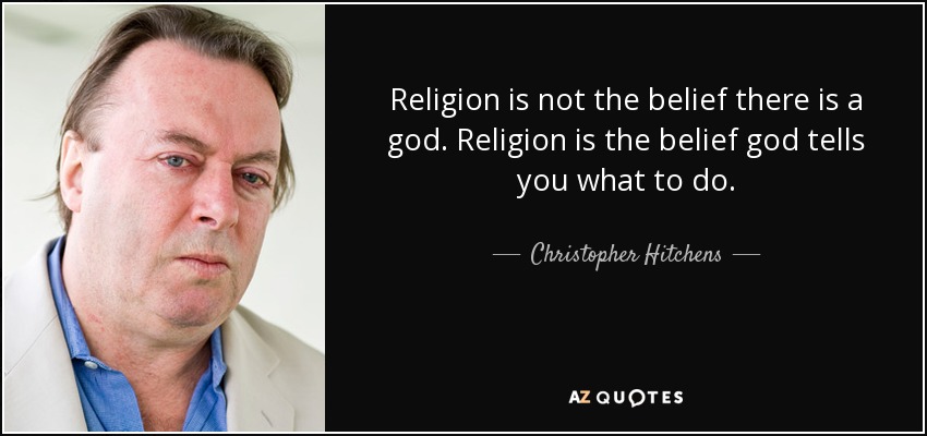 Religion is not the belief there is a god. Religion is the belief god tells you what to do. - Christopher Hitchens