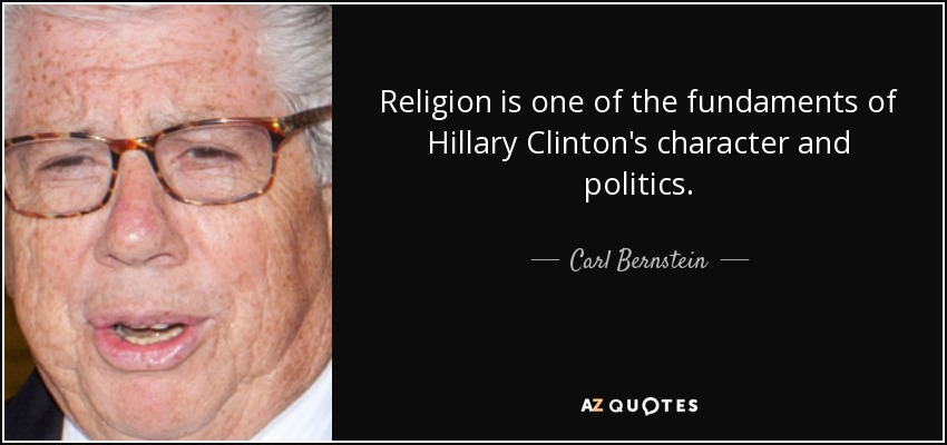 Religion is one of the fundaments of Hillary Clinton's character and politics. - Carl Bernstein