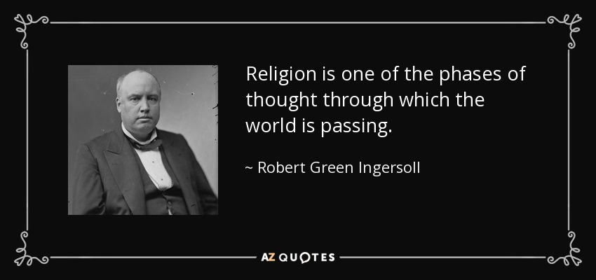 Religion is one of the phases of thought through which the world is passing. - Robert Green Ingersoll