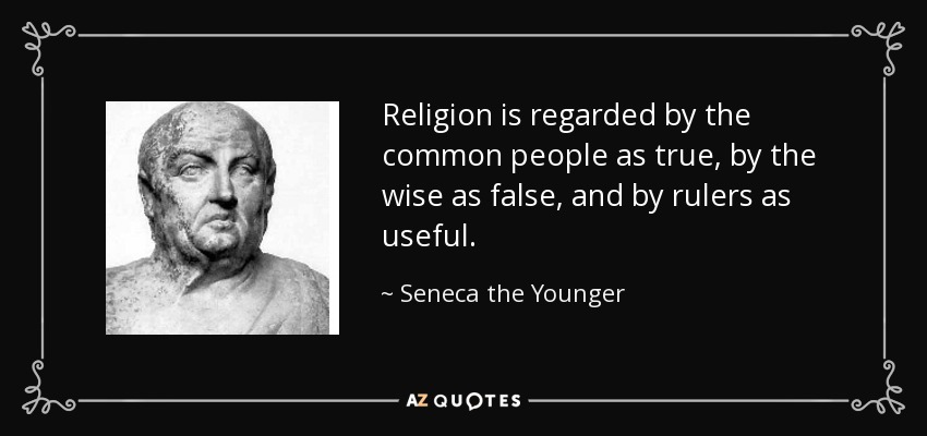 Religion is regarded by the common people as true, by the wise as false, and by rulers as useful. - Seneca the Younger