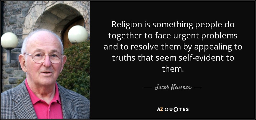 Religion is something people do together to face urgent problems and to resolve them by appealing to truths that seem self-evident to them. - Jacob Neusner