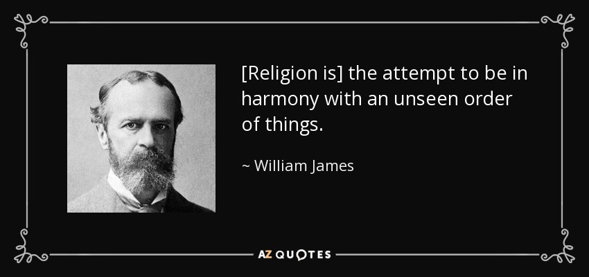 [Religion is] the attempt to be in harmony with an unseen order of things. - William James