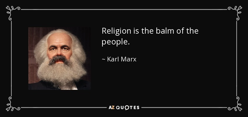 Religion is the balm of the people. - Karl Marx