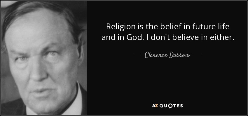 Religion is the belief in future life and in God. I don't believe in either. - Clarence Darrow