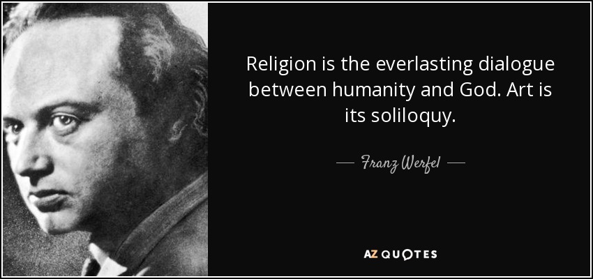 Religion is the everlasting dialogue between humanity and God. Art is its soliloquy. - Franz Werfel