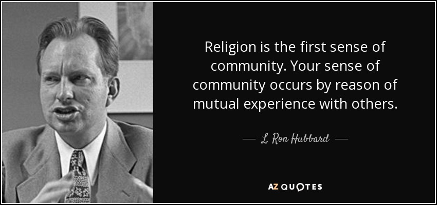 Religion is the first sense of community. Your sense of community occurs by reason of mutual experience with others. - L. Ron Hubbard